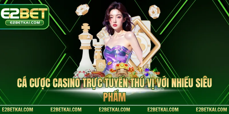 Cá cược casino trực tuyến thú vị với nhiều siêu phẩm