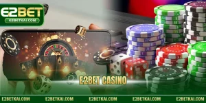 E2bet Casino – Trải Nghiệm Chuyên Mục Cược Đỉnh Cao